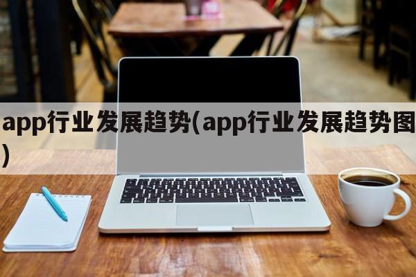 app行业发展趋势(app行业发展趋势图)